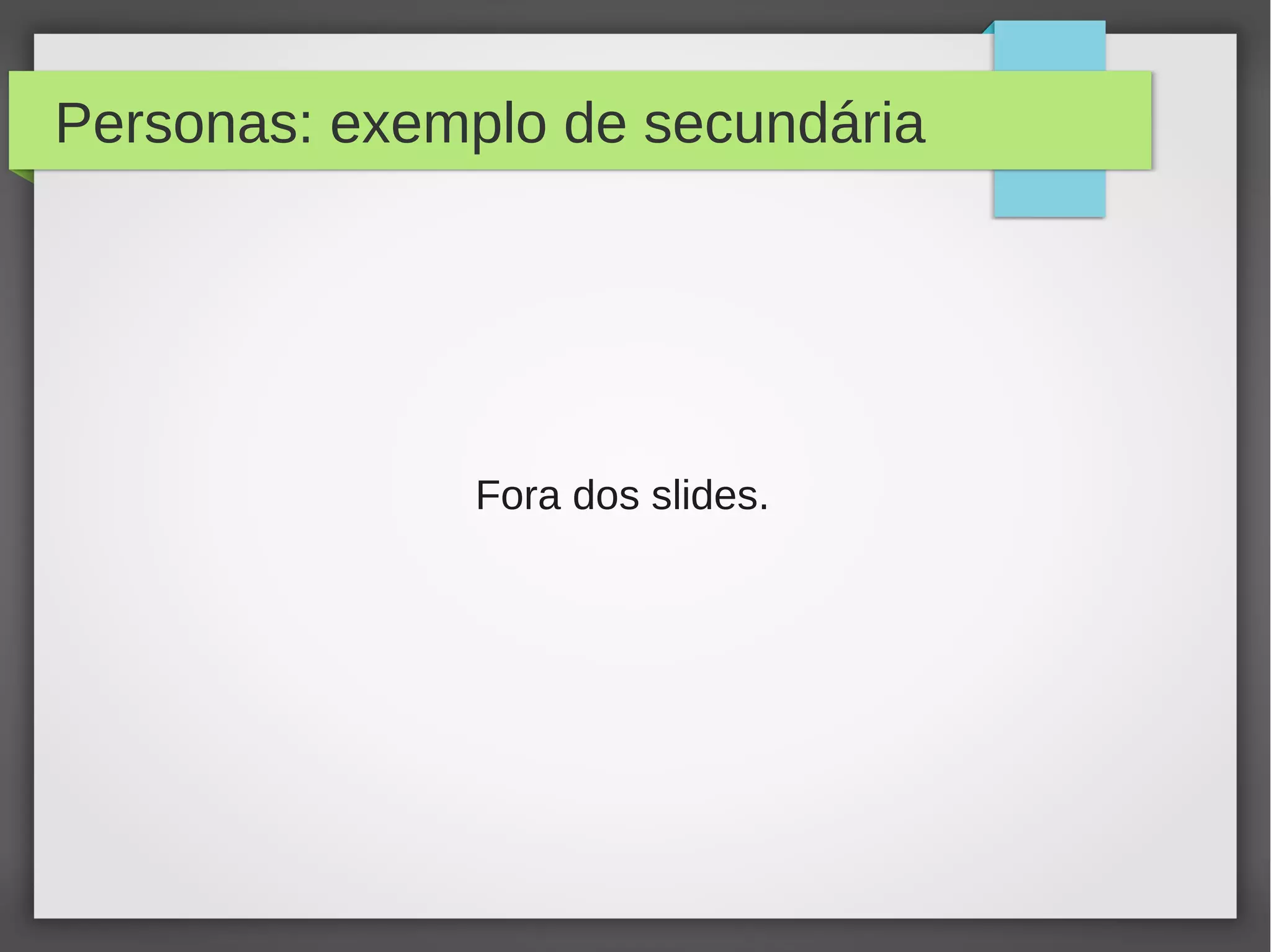 Personas: exemplo de secundária
Fora dos slides.
 