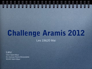 Challenge Aramis 2012
                               Les 19&20 Mai



Lieu:
VGA Saint-Maur
51 Avenue Pierre Brossolette
94100 Saint-Maur
 