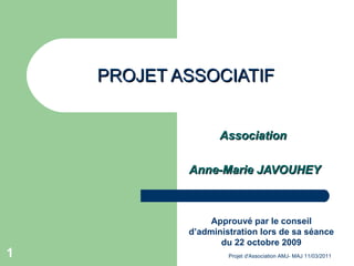 PROJET ASSOCIATIF Association  Anne-Marie JAVOUHEY Approuvé par le conseil d’administration lors de sa séance du 22 octobre 2009 Projet d'Association AMJ- MAJ 11/03/2011  