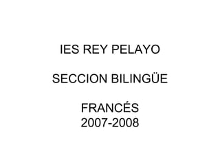 IES REY PELAYO
SECCION BILINGÜE
FRANCÉS
2007-2008
 