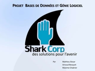 Projet  Bases de Données et Génie Logiciel des solutions pour l’avenir Par	Mathieu Slosar 	Arnaud Becquet 	Maxime Chabrier 