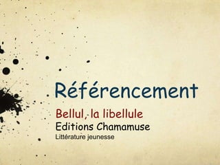 Référencement
Bellul, la libellule
Editions Chamamuse
Littérature jeunesse
 