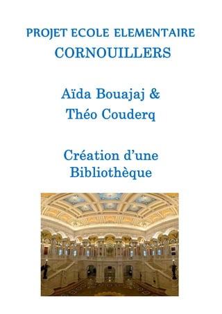 PROJET ECOLE ELEMENTAIRE
CORNOUILLERS
Aïda Bouajaj &
Théo Couderq
Création d’une
Bibliothèque
 