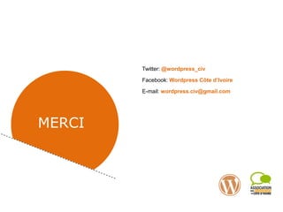 Twitter: @wordpress_civ
Facebook: Wordpress Côte d’Ivoire
E-mail: wordpress.civ@gmail.com
MERCI
 