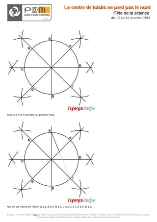 Le centre de loisirs ne perd pas le nord
                                                                                                                          Fête de la science
                                                                                                                       du 12 au 16 octobre 2011




Relie A à f en t’arrêtant au premier trait.




Fais en de même en reliant A à g, B à h, B à e, C à e, C à f, D à h, D à g.


L'espace cyber-base emploi / P@m de Folelli est géré par l'association familiale du Fium'Altu. Cet outil est cofinancé par la Commune de Penta Di Casinca, la maison
                               de l'emploi en milieu rural de Haute-Corse, l'Europe, l'Etat et la Collectivité Territoriale de Corse.
 