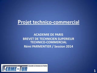 Projet technico-commercial
ACADEMIE DE PARIS
BREVET DE TECHNICIEN SUPERIEUR
TECHNICO-COMMERCIAL
Rémi PARMENTIER / Session 2014
1
 