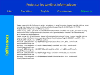CareerCruising. (2011). Technicien en audio-visuel / Technicienne en audio-visuel/Description de l'emploi. Consulté le avril 4, 2011, sur careercruising: http://www.careercruising.com/Careers/JobDetails.aspx?LoginID=8040807f-ede0-4717-9fcb-f0a0a05e18b5-&OccNumber=697&field=JobDescCareercruising. (2011). Technicien en audio-visuel / Technicienne en audio-visuel/Formation. Consulté le avril 4, 2011, sur careercruising: http://www.careercruising.com/Careers/JobDetails.aspx?LoginID=8040807f-ede0-4717-9fcb-f0a0a05e18b5-&OccNumber=697&field=EducationCareerCruising. (2011). Technicien en audio-visuel / Technicienne en audio-visuel/Salaire. Consulté le avril 4, 2011, sur careercruising: http://www.careercruising.com/Careers/JobDetails.aspx?LoginID=8040807f-ede0-4717-9fcb-f0a0a05e18b5-&OccNumber=697&field=SalaryCareerCruising. (2011). Technicien en génie / Technicienne en génie / Salaire. Consulté le avril 4, 2011, sur CareerCruising: http://www.careercruising.com/Careers/JobDetails.aspx?LoginID=8040807f-ede0-4717-9fcb-f0a0a05e18b5-&OccNumber=164&field=SalaryCareerCruising. (2011). Technicien en génie / Technicienne en génie/Coup d'œil. Consulté le avril 4, 2011, sur careercruising: http://www.careercruising.com/Careers/JobDetails.aspx?LoginID=8040807f-ede0-4717-9fcb-f0a0a05e18b5-&OccNumber=164&field=AtaGlanceCareerCruising. (2011). Technicien en génie / Technicienne en génie/Description de l'emploi. Consulté le avril 4, 2011, sur CareerCruising: http://www.careercruising.com/Careers/JobDetails.aspx?LoginID=8040807f-ede0-4717-9fcb-f0a0a05e18b5-&OccNumber=164&field=JobDesc