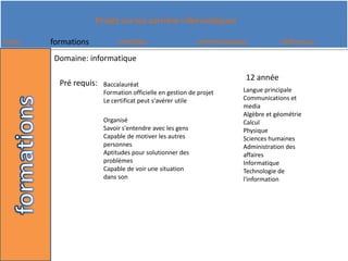 Domaine: informatique12 annéePré requis:Baccalauréat Formation officielle en gestion de projet Le certificat peut s'avérer utileLangue principale Communications et media Algèbre et géométrie Calcul Physique Sciences humaines Administration des affaires Informatique Technologie de l'informationOrganisé Savoir s'entendre avec les gens Capable de motiver les autres personnes Aptitudes pour solutionner des problèmes Capable de voir une situation dans son 