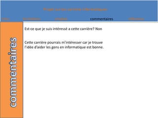 Est-ce que je suis intéressé a cette carrière? NonCette carrière pourrais m’intéresser car je trouve l’idée d’aider les gens en informatique est bonne.