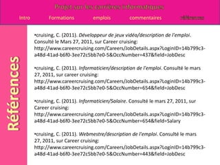 cruising, C. (2011). Animateur par ordinateur/Salaire. Consulté le mars 27, 2011, sur Career cruising: http://www.careercruising.com/Careers/JobDetails.aspx?LoginID=14b799c3-a48d-41ad-b6f0-3ee72c5bb7e0-5&OccNumber=105&field=Salary