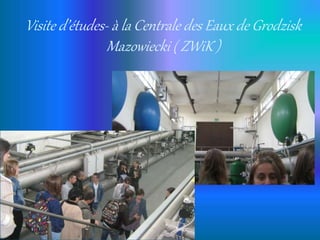 Visite d’études- à la Centrale des Eaux de Grodzisk
Mazowiecki ( ZWiK )
 