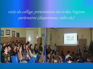 visite du collège, présentation des écoles /régions
partenaires (diaporamas, vidéo etc)
 