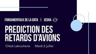 PREDICTION DES
RETARDS D’AVIONS
Chloé Labrucherie
Fondamentaux de la data | Jedha
Mardi 2 juillet
 