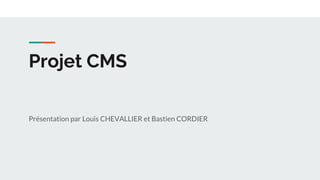 Projet CMS
Présentation par Louis CHEVALLIER et Bastien CORDIER
 