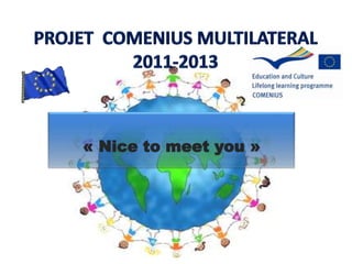 PROJET  COMENIUS MULTILATERAL 2011-2013 « Nice to meetyou » 