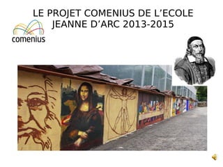 LE PROJET COMENIUS DE L’ECOLE
JEANNE D’ARC 2013-2015
 