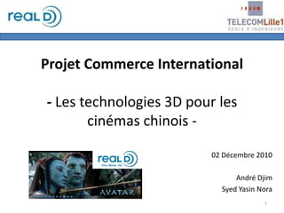 Projet Commerce International- Les technologies 3D pour les cinémas chinois - 02 Décembre 2010 André Djim Syed Yasin Nora 1 