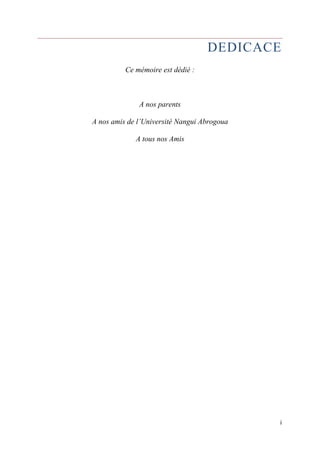 DEDICACE 
i 
Ce mémoire est dédié : 
A nos parents 
A nos amis de l’Université Nangui Abrogoua 
A tous nos Amis 
 