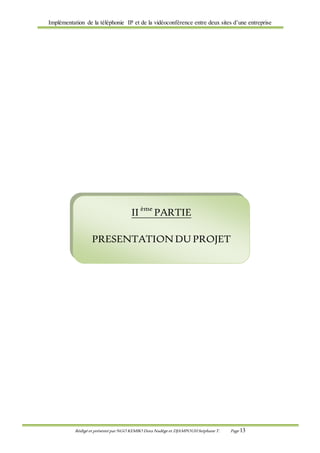 Implémentation de la téléphonie IP et de la vidéoconférence entre deux sites d’une entreprise
Rédigé et présenté par NGO KEMBO Dora Nadège et DJAMPOUHStéphane T. Page 13
II ème
PARTIE
PRESENTATIONDU PROJET
 