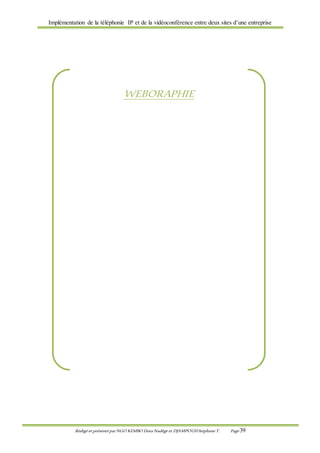 Implémentation de la téléphonie IP et de la vidéoconférence entre deux sites d’une entreprise
Rédigé et présenté par NGO KEMBO Dora Nadège et DJAMPOUHStéphane T. Page 39
WEBORAPHIE
 