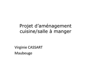 Projet d’aménagement
  cuisine/salle à manger


Virginie CASSART
Maubeuge
 