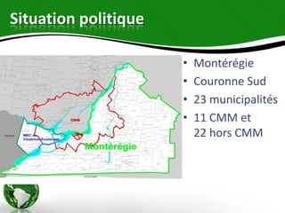 Situation politique

                      •   Montérégie
                      •   Couronne Sud
                      •   23 municipalités
                      •   11 CMM et
                          22 hors CMM
 