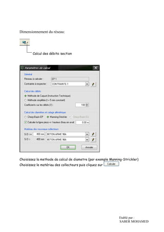 Etablé par :
SABER MOHAMED
Dimensionnement du réseau:
Calcul des débits /section
Choisissez la methode da calcul de diametre (par exemple Manning-Strickler)
Choisissez le matériau des collecteurs puis cliquez sur
 