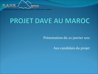 Défi d’Aventure pour un Voyage humanitaire en Éducation au Maroc




                                                     Présentation du 22 janvier 2011

                                                                   Aux candidats du projet




                                                                                             1
 