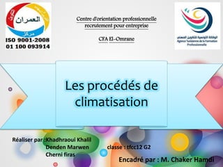 Les procédés de
climatisation
Réaliser par :Khadhraoui Khalil
Denden Marwen classe : tfcc12 G2
Cherni firas
Encadré par : M. Chaker Hamdi
Centre d'orientation professionnelle
recrutement pour entreprise
CFA El-Omrane
 