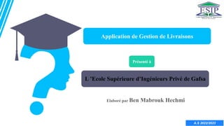 L ’Ecole Supérieure d’Ingénieurs Privé de Gafsa
Elaboré par Ben Mabrouk Hechmi
A.S 2022/2023
Application de Gestion de Livraisons
Présenté à
 