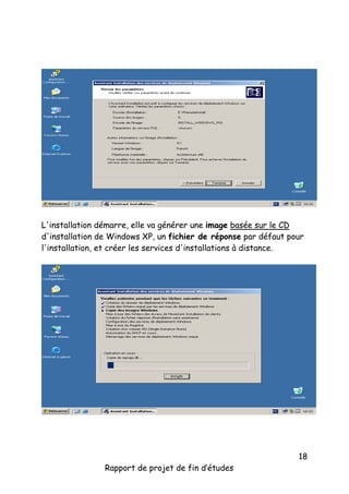 L'installation démarre, elle va générer une image basée sur le CD
d'installation de Windows XP, un fichier de réponse par défaut pour
l'installation, et créer les services d'installations à distance.

Rapport de projet de fin d’études

18

 