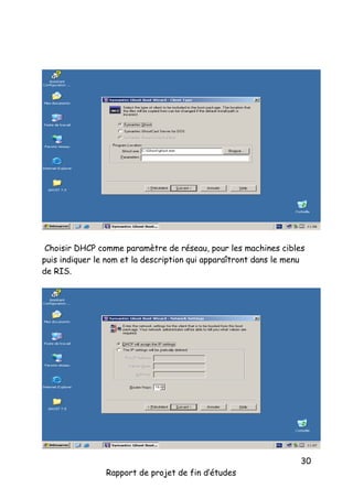 Choisir DHCP comme paramètre de réseau, pour les machines cibles
puis indiquer le nom et la description qui apparaîtront dans le menu
de RIS.

Rapport de projet de fin d’études

30

 