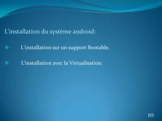 L’installation du système android:
 L'installation sur un support Bootable.
 L’installation avec la Virtualisation.
10
 
