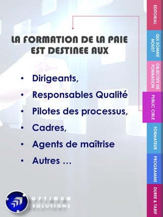 • Dirigeants,
• Responsables Qualité
• Pilotes des processus,
• Cadres,
• Agents de maîtrise
• Autres …
FORMATEUR
OBJECTIFSDE
FORMATIONPUBLICCIBLE
QUISOMME
NOUS?
EDITORIALPROGRAMMEDUREE&TARIF
LA FORMATION DE LA PAIE
EST DESTINEE AUX
 