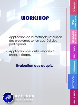 FORMATEUR
OBJECTIFSDE
FORMATION
PUBLICCIBLE
QUISOMME
NOUS?
EDITORIAL
PROGRAMME
DUREE&TARIF
WORKSHOP
• Application de la méthode résolution
des problèmes sur un cas réel des
participants ;
• Application des outils associés à
chaque étape.
Evaluation des acquis.
 