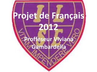Projet de Français
       2012
  Proffeseur Viviana
     Gambardella
 