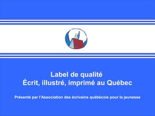 Label de qualité
Écrit, illustré, imprimé au Québec
Présenté par l’Association des écrivains québécois pour la jeunesse

 