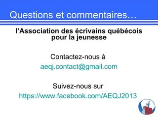 Questions et commentaires…
l’Association des écrivains québécois
pour la jeunesse
Contactez-nous à
aeqj.contact@gmail.com
...