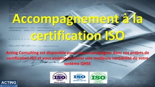 Acting Consulting est disponible pour vous accompagner dans vos projets de
certification ISO et vous assister à assurer une meilleure rentabilité de votre
système QHSE
Accompagnement à la
certification ISO
ACTING
Succeed together
 