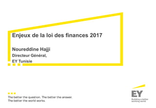 Noureddine Hajji
Directeur Général,
EY Tunisie
Enjeux de la loi des finances 2017
The better the question. The better the answer.
The better the world works.
 