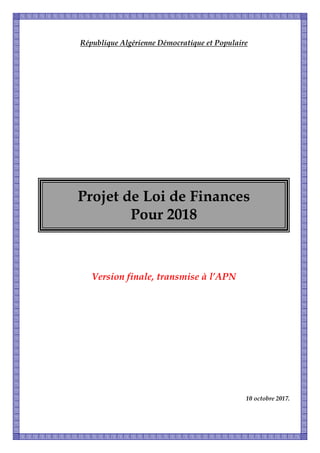 République Algérienne Démocratique et Populaire
Version finale, transmise à l’APN
10 octobre 2017.
Projet de Loi de Finances
Pour 2018
 