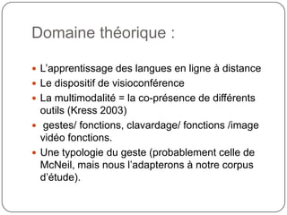 Domaine théorique :
 L’apprentissage des langues en ligne à distance
 Le dispositif de visioconférence
 La multimodalit...