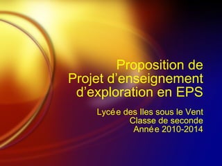 Proposition de Projet d’enseignement d’exploration en EPS Lycée des Iles sous le Vent Classe de seconde Année 2010-2014 