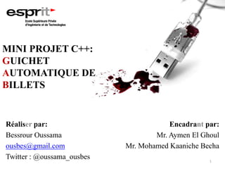 MINI PROJET C++:
GUICHET
AUTOMATIQUE DE
BILLETS
Réaliser par:
Bessrour Oussama
ousbes@gmail.com
Twitter : @oussama_ousbes
Encadrant par:
Mr. Aymen El Ghoul
Mr. Mohamed Kaaniche Becha
1
 