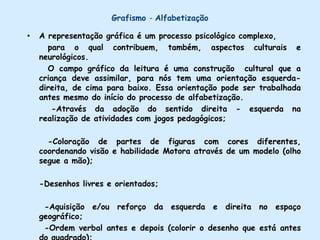 Cópia do desenho das vogais, sua junções formando palavras monossílabas.-O aparecimento das consoantes aos poucos;Relacionar os símbolos gráficos, aos sons e aos movimentos das letras;