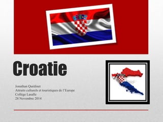 Croatie
Jonathan Quédinet
Attraits culturels et touristiques de l’Europe
Collège Lasalle
28 Novembre 2014
 