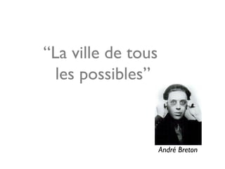 “La ville de tous
les possibles”
André Breton
 
