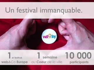 Un festival immanquable.
1er festival
web&Co Europe
1 semaine
au Coeur de la ville
10 000
participants
 
