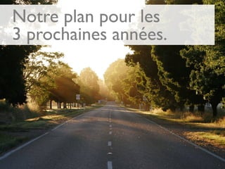 Notre plan pour les
3 prochaines années.
 