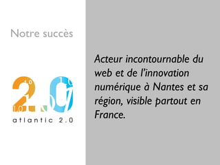 Notre succès
Acteur incontournable du
web et de l’innovation
numérique à Nantes et sa
région, visible partout en
France.
 